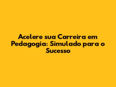 Acelere sua Carreira em Pedagogia: Simulado para o Sucesso