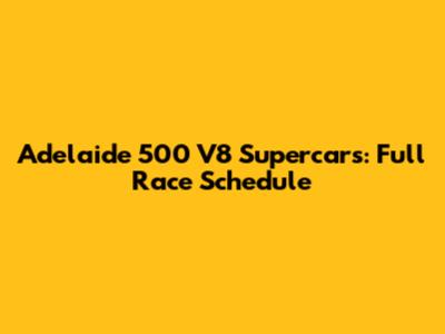 Adelaide 500 V8 Supercars: Full Race Schedule