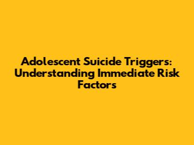 Adolescent Suicide Triggers: Understanding Immediate Risk Factors