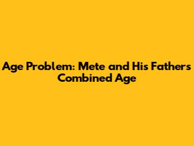 Age Problem: Mete and His Father's Combined Age