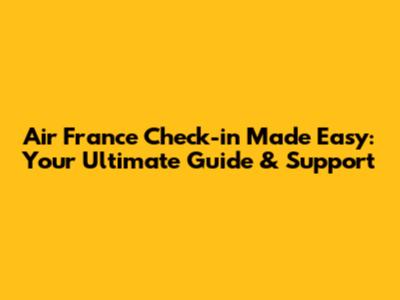 Air France Check-in Made Easy: Your Ultimate Guide & Support