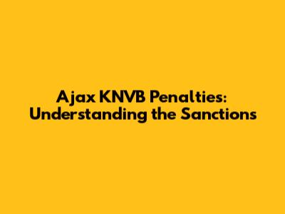 Ajax KNVB Penalties: Understanding the Sanctions