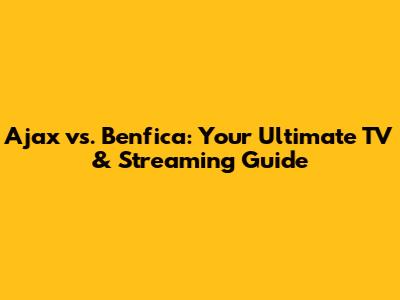 Ajax vs. Benfica: Your Ultimate TV & Streaming Guide