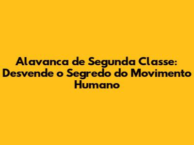 Alavanca de Segunda Classe: Desvende o Segredo do Movimento Humano