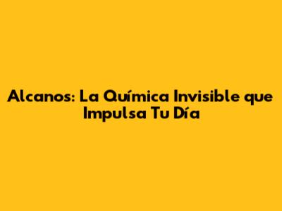 Alcanos: La Química Invisible que Impulsa Tu Día