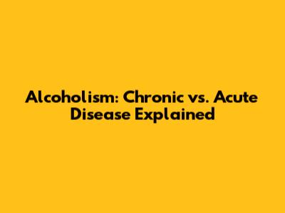 Alcoholism: Chronic vs. Acute Disease Explained