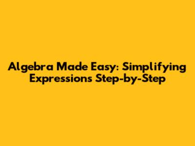 Algebra Made Easy: Simplifying Expressions Step-by-Step