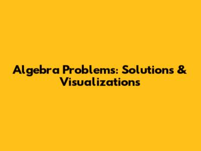 Algebra Problems: Solutions & Visualizations