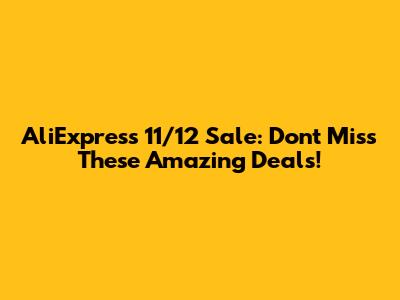 AliExpress 11/12 Sale: Don't Miss These Amazing Deals!