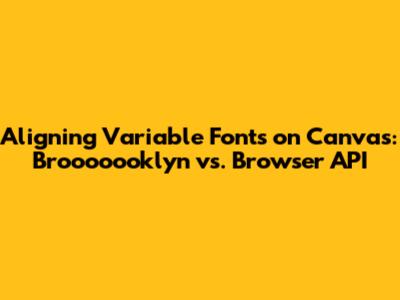 Aligning Variable Fonts on Canvas: `Brooooooklyn` vs. Browser API