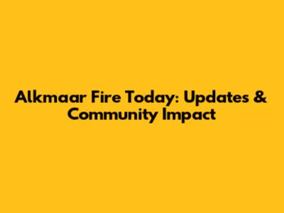 Alkmaar Fire Today: Updates & Community Impact