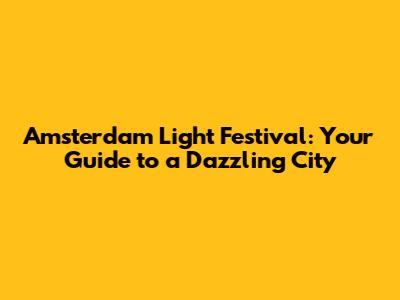 Amsterdam Light Festival: Your Guide to a Dazzling City