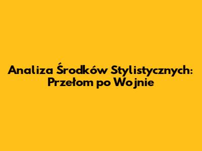 Analiza Środków Stylistycznych: Przełom po Wojnie