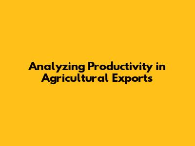 Analyzing Productivity in Agricultural Exports