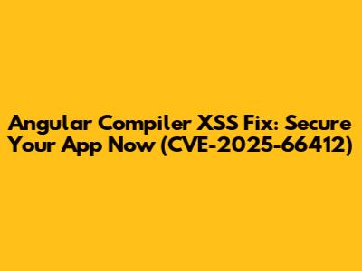 Angular Compiler XSS Fix: Secure Your App Now (CVE-2025-66412)