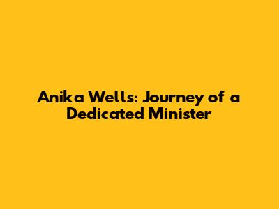 Anika Wells: Journey of a Dedicated Minister