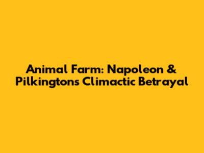 Animal Farm: Napoleon & Pilkington's Climactic Betrayal