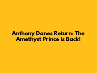 Anthony Danes' Return: The Amethyst Prince is Back!
