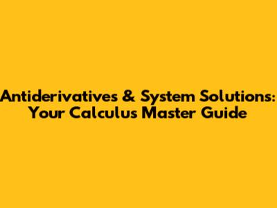 Antiderivatives & System Solutions: Your Calculus Master Guide