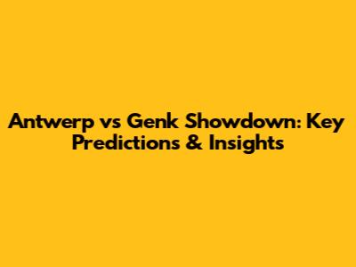Antwerp vs Genk Showdown: Key Predictions & Insights