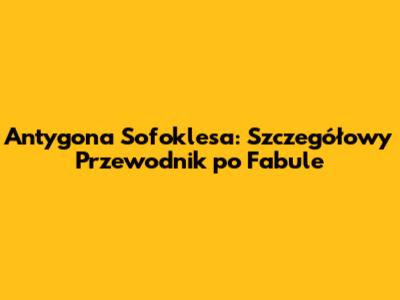 Antygona Sofoklesa: Szczegółowy Przewodnik po Fabule