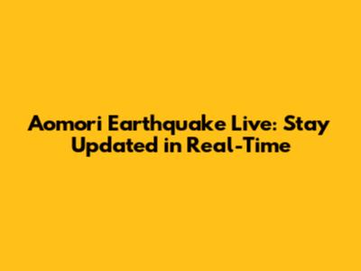 Aomori Earthquake Live: Stay Updated in Real-Time