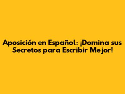 Aposición en Español: ¡Domina sus Secretos para Escribir Mejor!