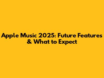 Apple Music 2025: Future Features & What to Expect