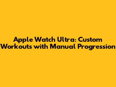 Apple Watch Ultra: Custom Workouts with Manual Progression