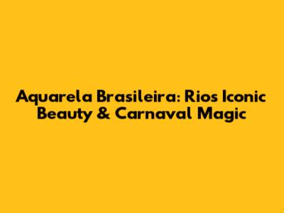 Aquarela Brasileira: Rio's Iconic Beauty & Carnaval Magic