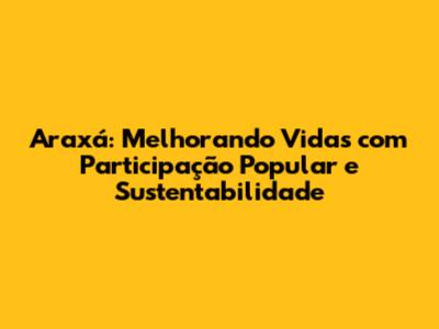 Araxá: Melhorando Vidas com Participação Popular e Sustentabilidade