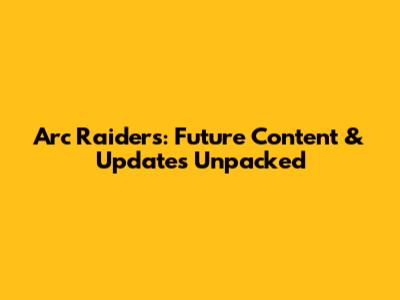 Arc Raiders: Future Content & Updates Unpacked
