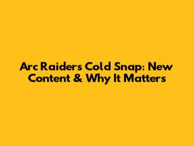 Arc Raiders Cold Snap: New Content & Why It Matters