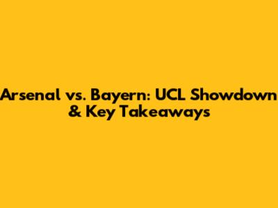 Arsenal vs. Bayern: UCL Showdown & Key Takeaways