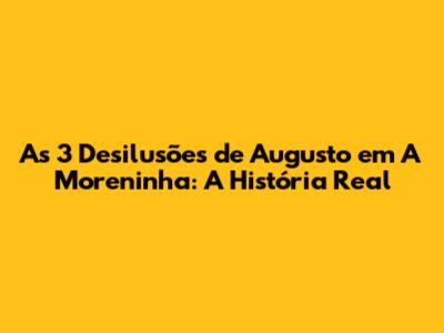 As 3 Desilusões de Augusto em A Moreninha: A História Real