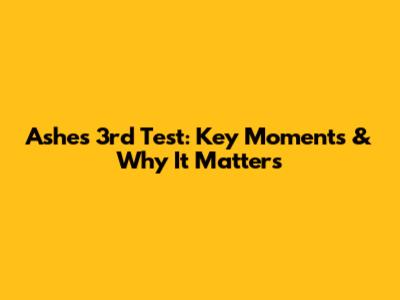 Ashes 3rd Test: Key Moments & Why It Matters