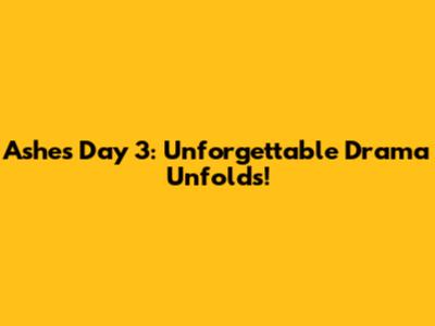 Ashes Day 3: Unforgettable Drama Unfolds!