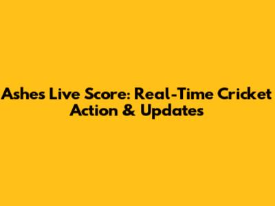 Ashes Live Score: Real-Time Cricket Action & Updates