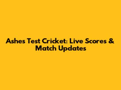 Ashes Test Cricket: Live Scores & Match Updates