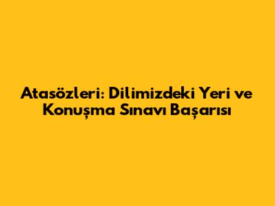Atasözleri: Dilimizdeki Yeri ve Konuşma Sınavı Başarısı