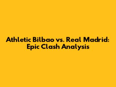 Athletic Bilbao vs. Real Madrid: Epic Clash Analysis