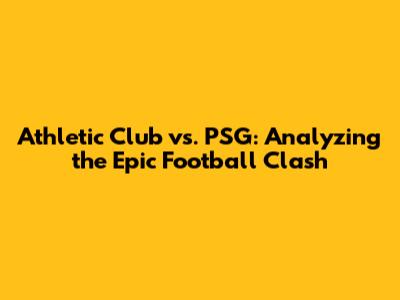 Athletic Club vs. PSG: Analyzing the Epic Football Clash