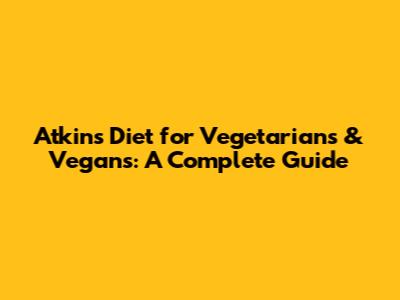 Atkins Diet for Vegetarians & Vegans: A Complete Guide