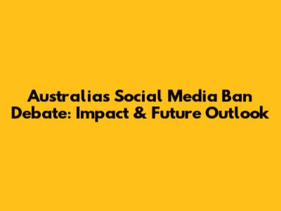 Australia's Social Media Ban Debate: Impact & Future Outlook