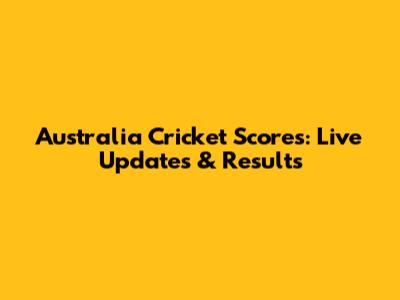 Australia Cricket Scores: Live Updates & Results