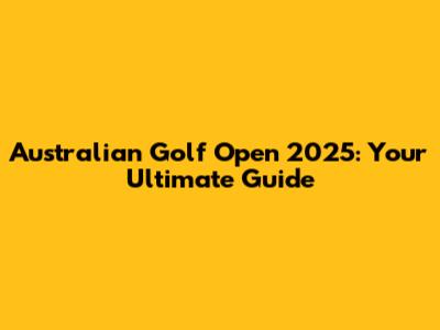 Australian Golf Open 2025: Your Ultimate Guide
