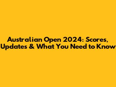 Australian Open 2024: Scores, Updates & What You Need to Know