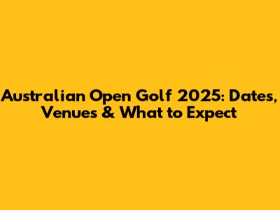 Australian Open Golf 2025: Dates, Venues & What to Expect