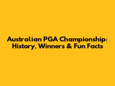 Australian PGA Championship: History, Winners & Fun Facts