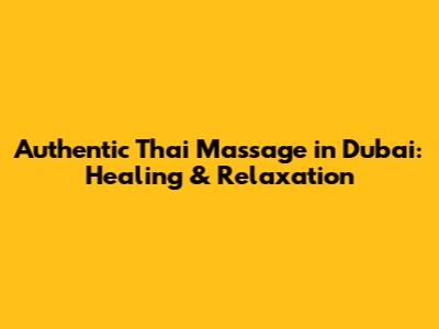 Authentic Thai Massage in Dubai: Healing & Relaxation
